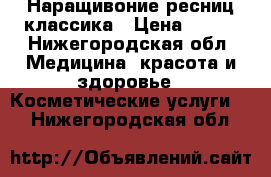 Наращивоние ресниц классика › Цена ­ 500 - Нижегородская обл. Медицина, красота и здоровье » Косметические услуги   . Нижегородская обл.